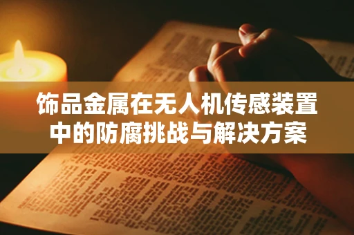 饰品金属在无人机传感装置中的防腐挑战与解决方案