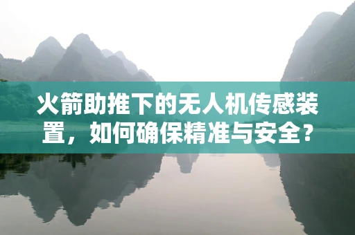 火箭助推下的无人机传感装置，如何确保精准与安全？