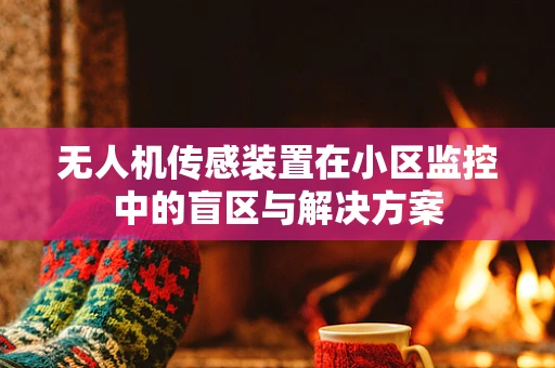 无人机传感装置在小区监控中的盲区与解决方案