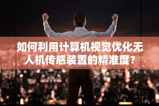 如何利用计算机视觉优化无人机传感装置的精准度？