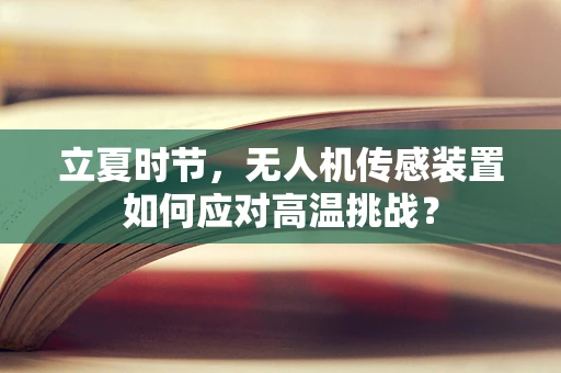立夏时节，无人机传感装置如何应对高温挑战？