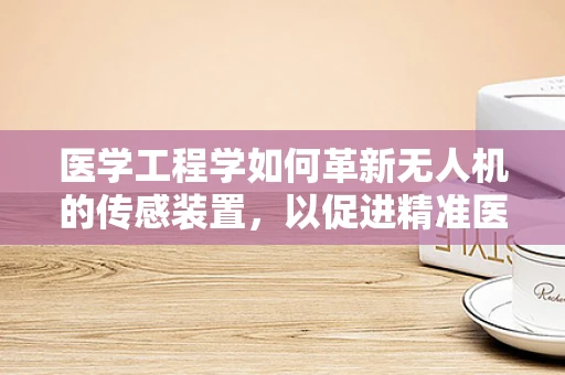 医学工程学如何革新无人机的传感装置，以促进精准医疗应用？