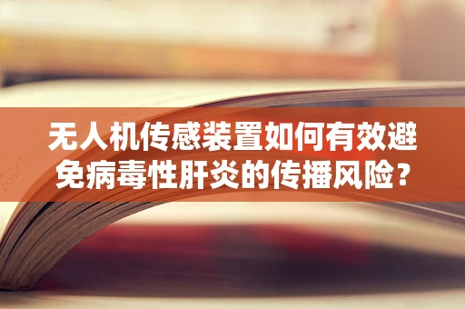 无人机传感装置如何有效避免病毒性肝炎的传播风险？