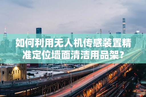 如何利用无人机传感装置精准定位墙面清洁用品架？