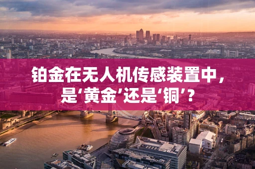铂金在无人机传感装置中，是‘黄金’还是‘铜’？