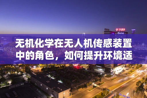 无机化学在无人机传感装置中的角色，如何提升环境适应性？