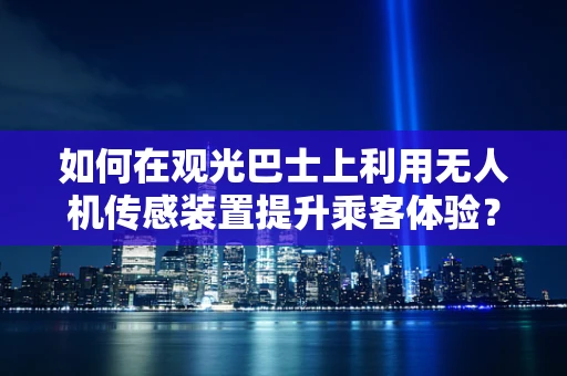 如何在观光巴士上利用无人机传感装置提升乘客体验？