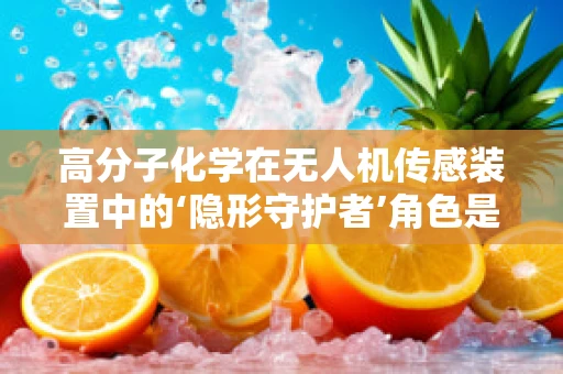 高分子化学在无人机传感装置中的‘隐形守护者’角色是什么？