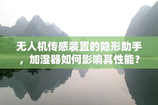无人机传感装置的隐形助手，加湿器如何影响其性能？