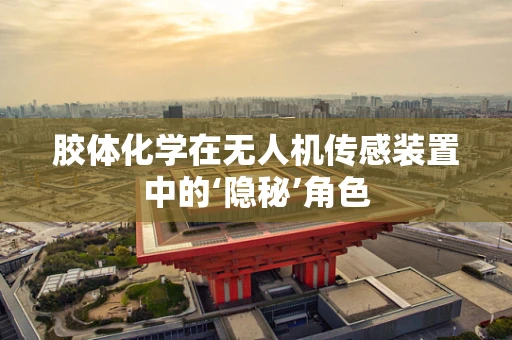 胶体化学在无人机传感装置中的‘隐秘’角色