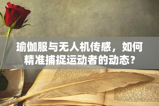 瑜伽服与无人机传感，如何精准捕捉运动者的动态？