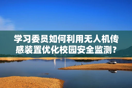 学习委员如何利用无人机传感装置优化校园安全监测？
