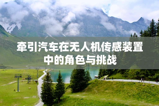 牵引汽车在无人机传感装置中的角色与挑战