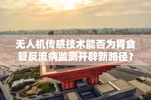 无人机传感技术能否为胃食管反流病监测开辟新路径？