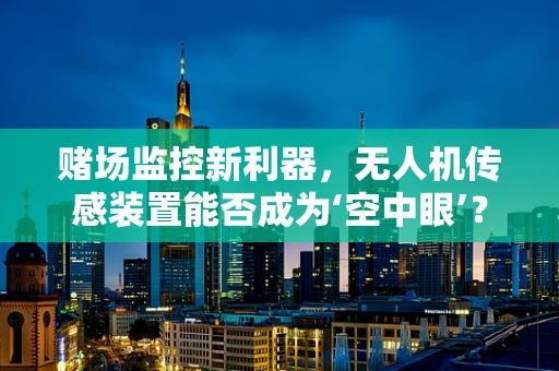 赌场监控新利器，无人机传感装置能否成为‘空中眼’？