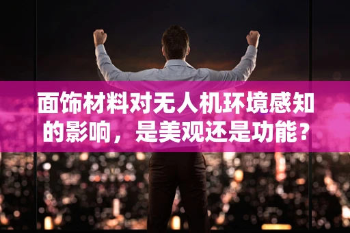面饰材料对无人机环境感知的影响，是美观还是功能？