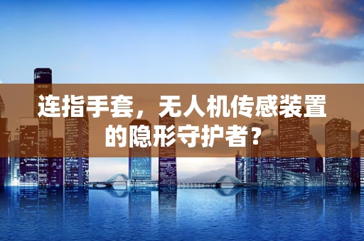 连指手套，无人机传感装置的隐形守护者？
