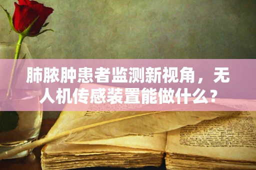 肺脓肿患者监测新视角，无人机传感装置能做什么？