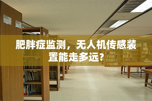 肥胖症监测，无人机传感装置能走多远？
