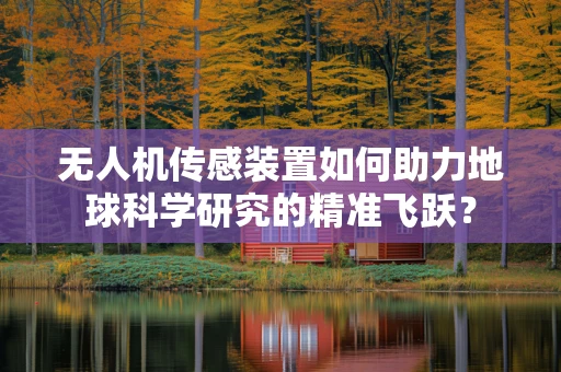 无人机传感装置如何助力地球科学研究的精准飞跃？