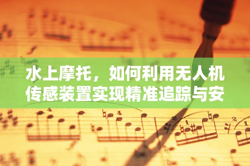 水上摩托，如何利用无人机传感装置实现精准追踪与安全监控？