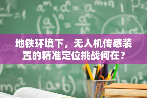 地铁环境下，无人机传感装置的精准定位挑战何在？