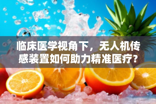 临床医学视角下，无人机传感装置如何助力精准医疗？