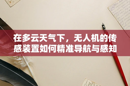 在多云天气下，无人机的传感装置如何精准导航与感知？