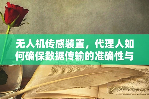 无人机传感装置，代理人如何确保数据传输的准确性与安全性？