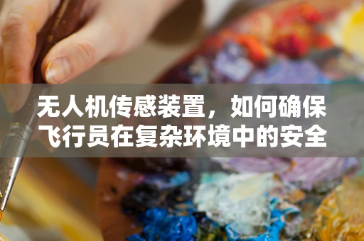 无人机传感装置，如何确保飞行员在复杂环境中的安全？