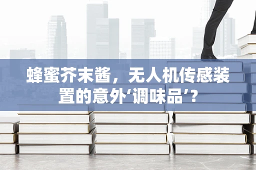 蜂蜜芥末酱，无人机传感装置的意外‘调味品’？