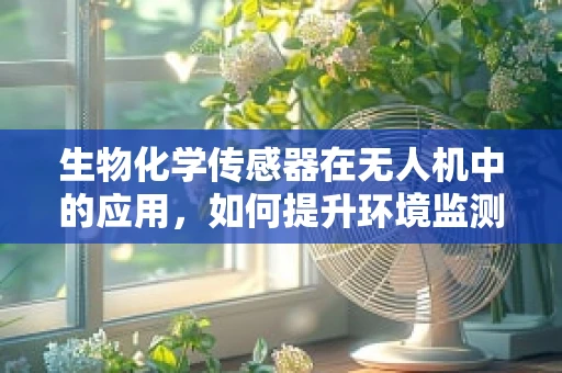 生物化学传感器在无人机中的应用，如何提升环境监测的精准度？
