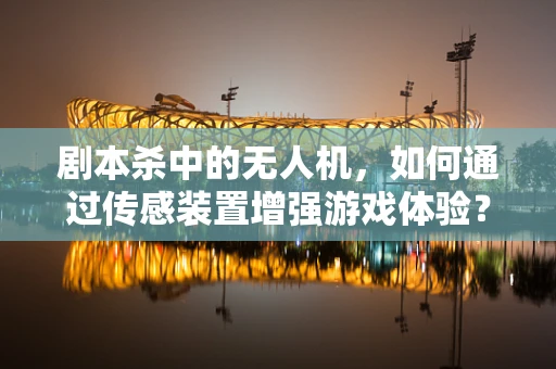 剧本杀中的无人机，如何通过传感装置增强游戏体验？