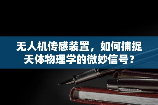 无人机传感装置，如何捕捉天体物理学的微妙信号？