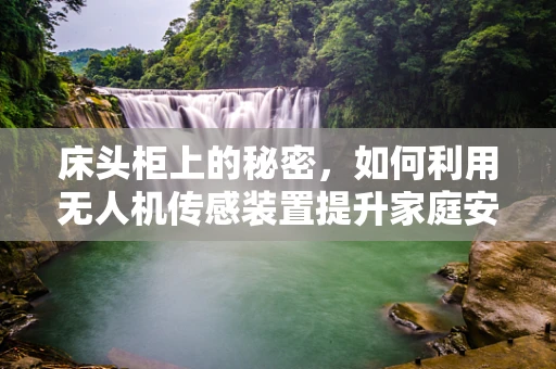 床头柜上的秘密，如何利用无人机传感装置提升家庭安全？