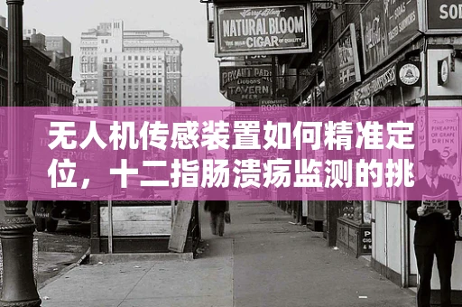 无人机传感装置如何精准定位，十二指肠溃疡监测的挑战与机遇？