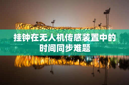 挂钟在无人机传感装置中的时间同步难题