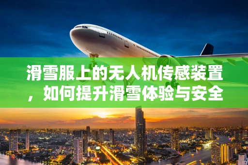 滑雪服上的无人机传感装置，如何提升滑雪体验与安全？