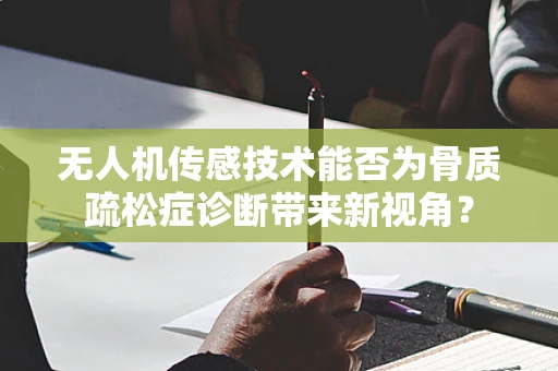 无人机传感技术能否为骨质疏松症诊断带来新视角？