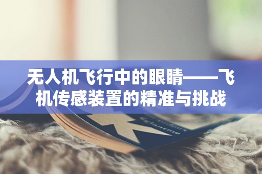 无人机飞行中的眼睛——飞机传感装置的精准与挑战