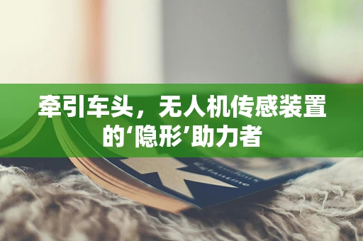 牵引车头，无人机传感装置的‘隐形’助力者