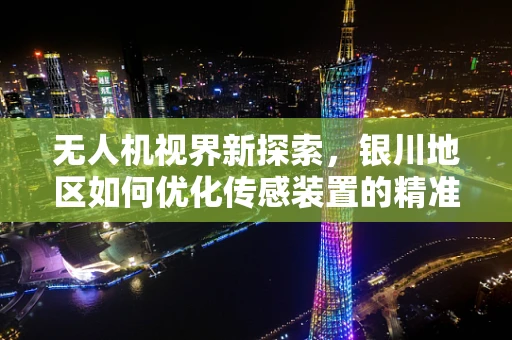 无人机视界新探索，银川地区如何优化传感装置的精准度与稳定性？