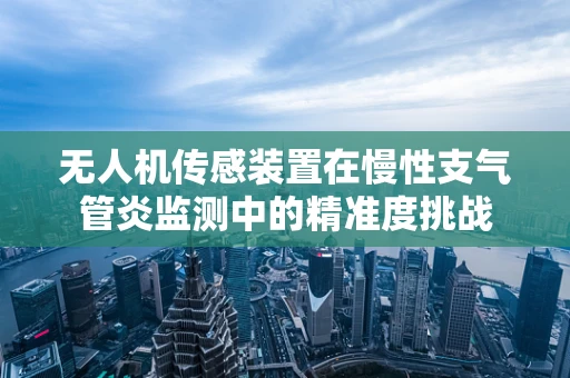 无人机传感装置在慢性支气管炎监测中的精准度挑战