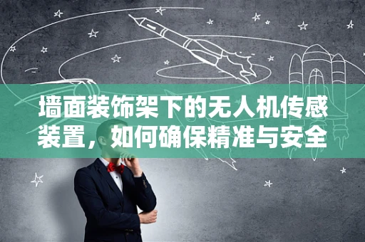 墙面装饰架下的无人机传感装置，如何确保精准与安全？