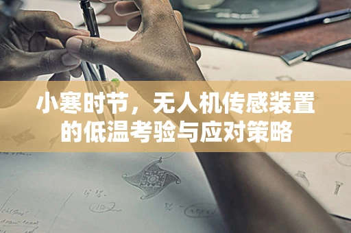 小寒时节，无人机传感装置的低温考验与应对策略
