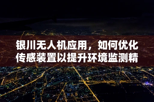银川无人机应用，如何优化传感装置以提升环境监测精度？