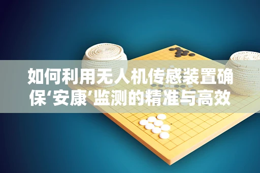 如何利用无人机传感装置确保‘安康’监测的精准与高效？
