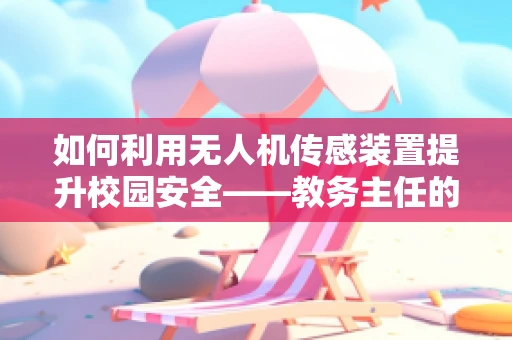 如何利用无人机传感装置提升校园安全——教务主任的智慧之问