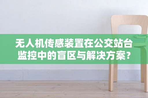 无人机传感装置在公交站台监控中的盲区与解决方案？