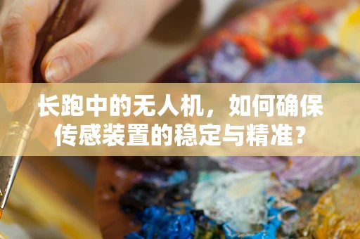 长跑中的无人机，如何确保传感装置的稳定与精准？